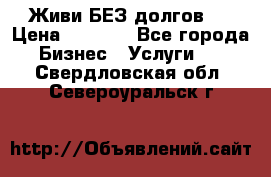 Живи БЕЗ долгов ! › Цена ­ 1 000 - Все города Бизнес » Услуги   . Свердловская обл.,Североуральск г.